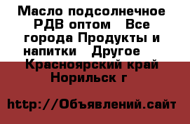 Масло подсолнечное РДВ оптом - Все города Продукты и напитки » Другое   . Красноярский край,Норильск г.